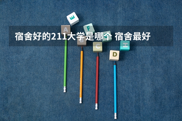 宿舍好的211大学是哪个 宿舍最好的大学
