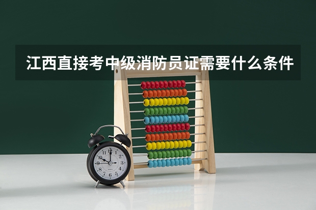 江西直接考中级消防员证需要什么条件 工作几年能考