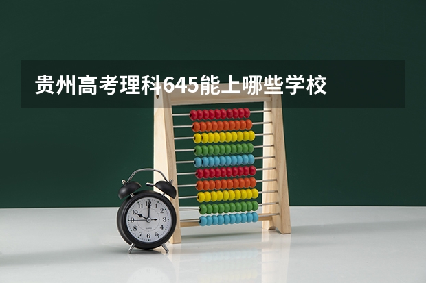 贵州高考理科645能上哪些学校
