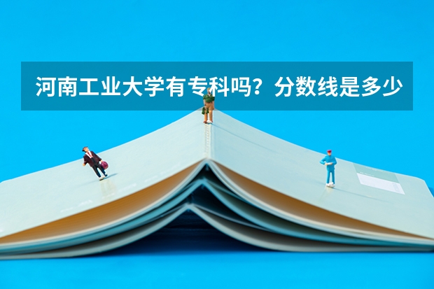 河南工业大学有专科吗？分数线是多少？
