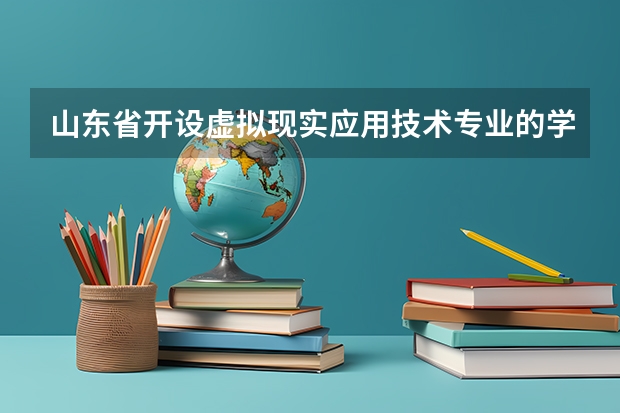 山东省开设虚拟现实应用技术专业的学校有哪些？