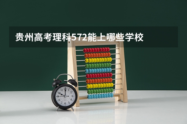 贵州高考理科572能上哪些学校