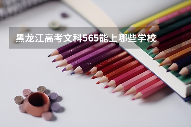 黑龙江高考文科565能上哪些学校