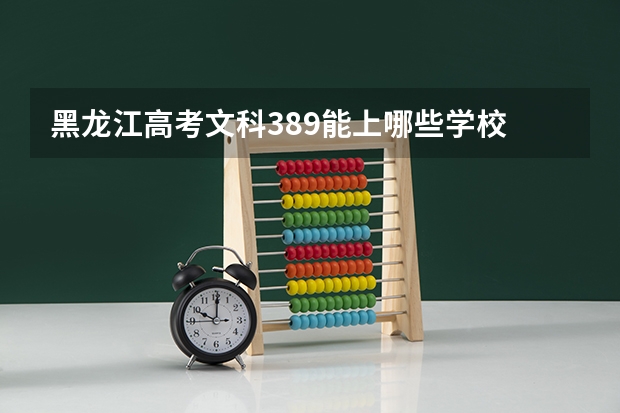 黑龙江高考文科389能上哪些学校