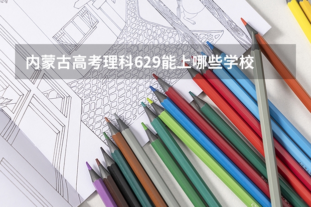 内蒙古高考理科629能上哪些学校
