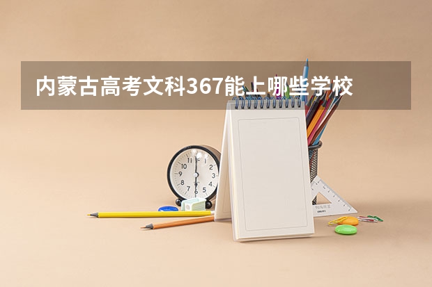 内蒙古高考文科367能上哪些学校