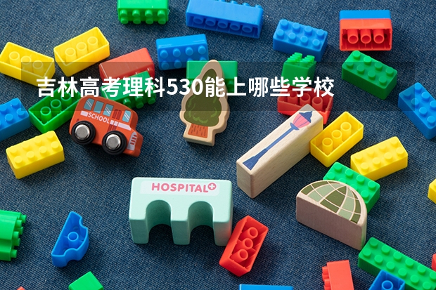 吉林高考理科530能上哪些学校