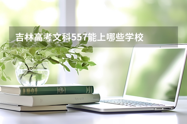 吉林高考文科557能上哪些学校