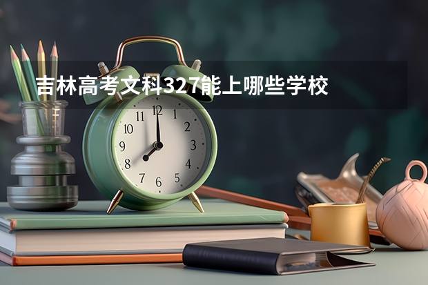 吉林高考文科327能上哪些学校