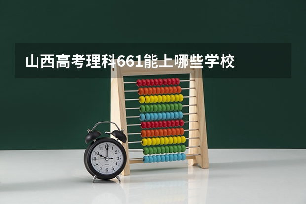 山西高考理科661能上哪些学校
