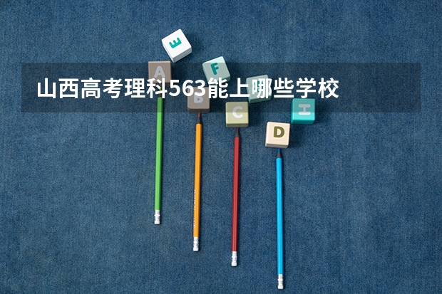山西高考理科563能上哪些学校