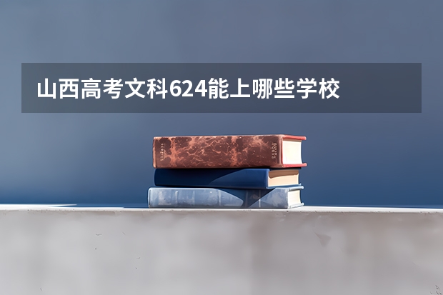 山西高考文科624能上哪些学校