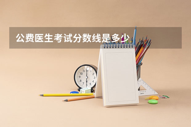 公费医生考试分数线是多少