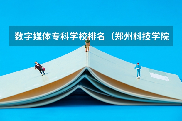 数字媒体专科学校排名（郑州科技学院数字媒体技术专业属于那个学院啊?）