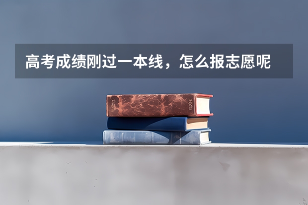 高考成绩刚过一本线，怎么报志愿呢