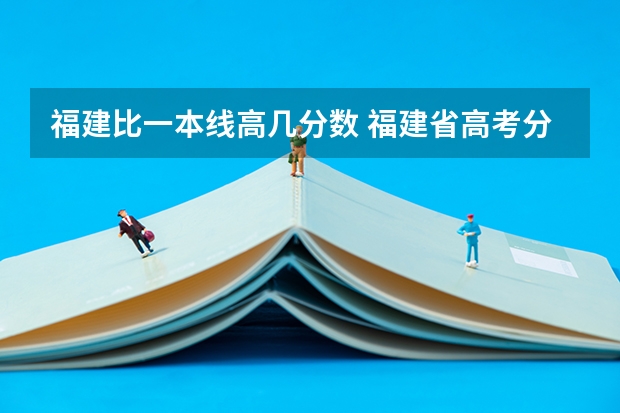 福建比一本线高几分数 福建省高考分数线2023一本线