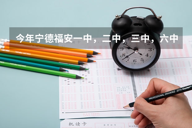 今年宁德福安一中，二中，三中，六中录取分数线语数英总分和等级科各是多少？