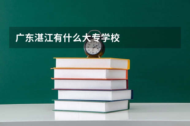 广东湛江有什么大专学校