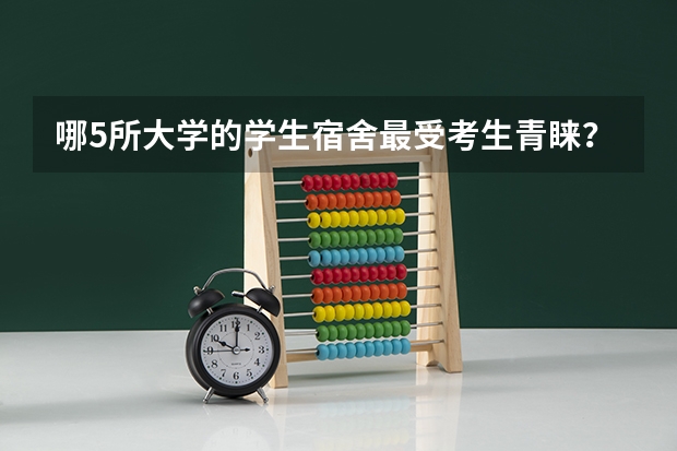 哪5所大学的学生宿舍最受考生青睐？（中国十大宿舍条件最好的大学）