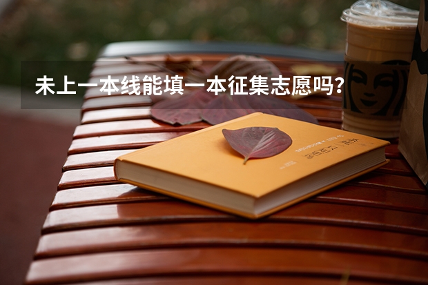 未上一本线能填一本征集志愿吗？
