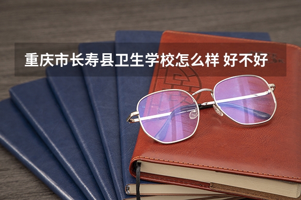 重庆市长寿县卫生学校怎么样 好不好