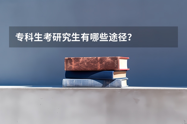 专科生考研究生有哪些途径？