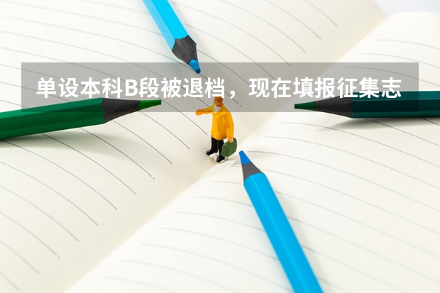 单设本科B段被退档，现在填报征集志愿，无论是否被录取，是不会影响一本批次的录取的吧😑 河北b段征集志愿录取时间