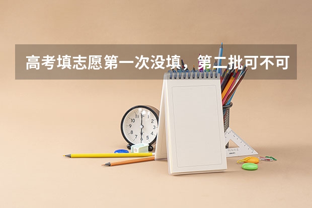 高考填志愿第一次没填，第二批可不可以再填？ 09年贵州高考一本补录