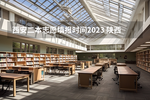 西安二本志愿填报时间2023 陕西2023高考二本志愿填报时间