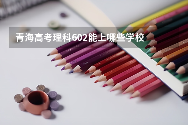 青海高考理科602能上哪些学校