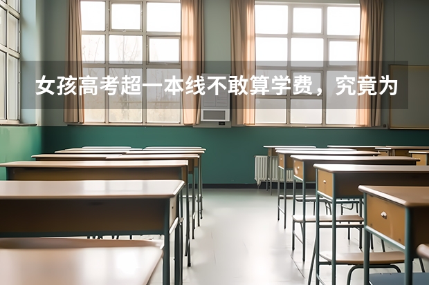 女孩高考超一本线不敢算学费，究竟为什么？
