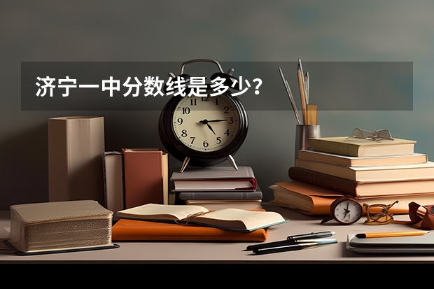 济宁一中分数线是多少？