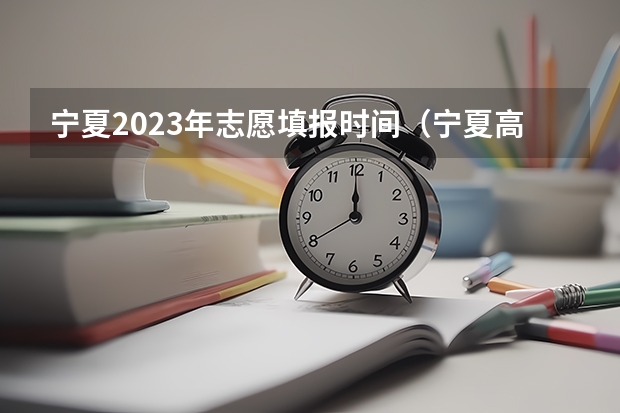 宁夏2023年志愿填报时间（宁夏高考志愿模拟填报系统入口,高考模拟填报助手网址）