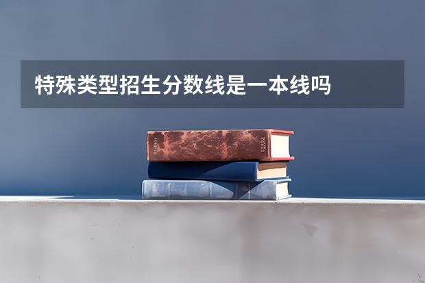 特殊类型招生分数线是一本线吗