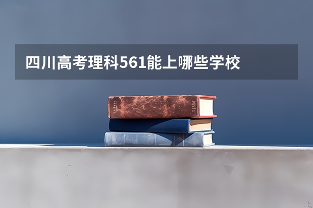 四川高考理科561能上哪些学校