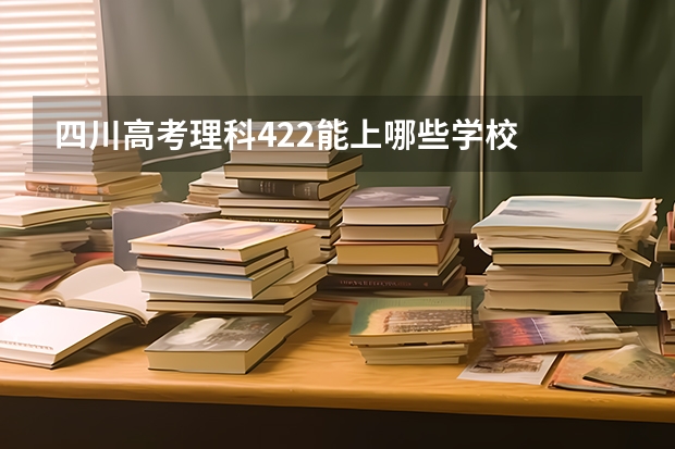 四川高考理科422能上哪些学校
