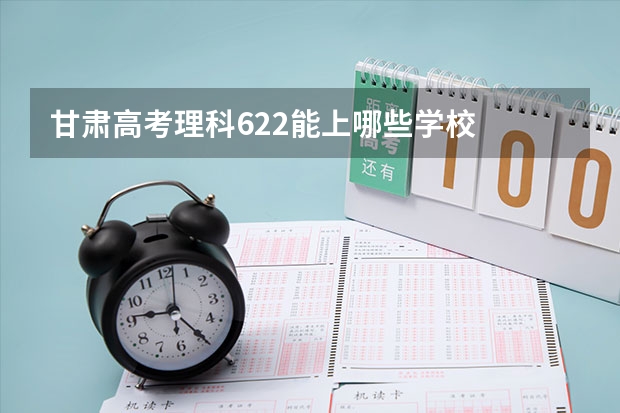 甘肃高考理科622能上哪些学校