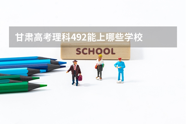 甘肃高考理科492能上哪些学校