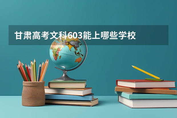 甘肃高考文科603能上哪些学校