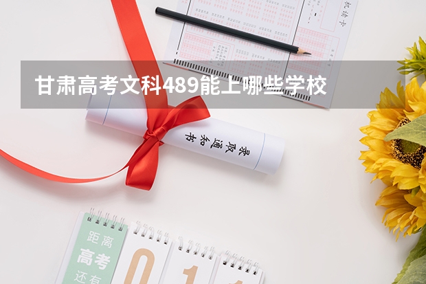 甘肃高考文科489能上哪些学校