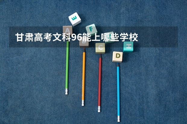 甘肃高考文科96能上哪些学校
