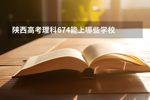 陕西高考理科674能上哪些学校