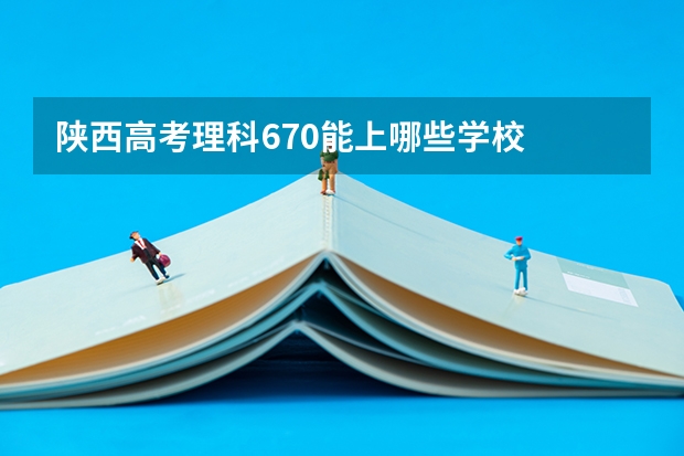 陕西高考理科670能上哪些学校