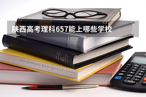 陕西高考理科657能上哪些学校