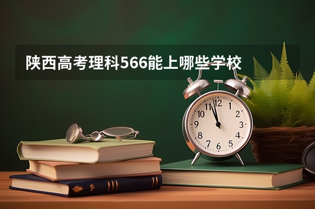 陕西高考理科566能上哪些学校