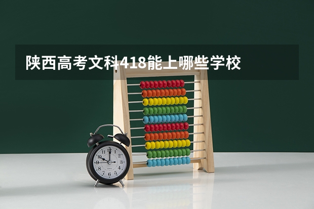 陕西高考文科418能上哪些学校