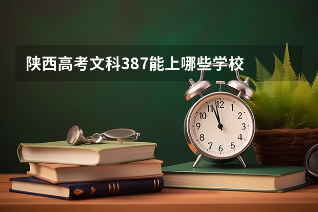 陕西高考文科387能上哪些学校