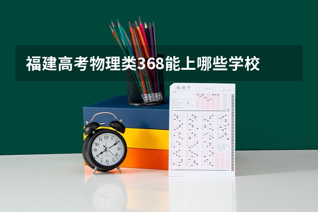 福建高考物理类368能上哪些学校