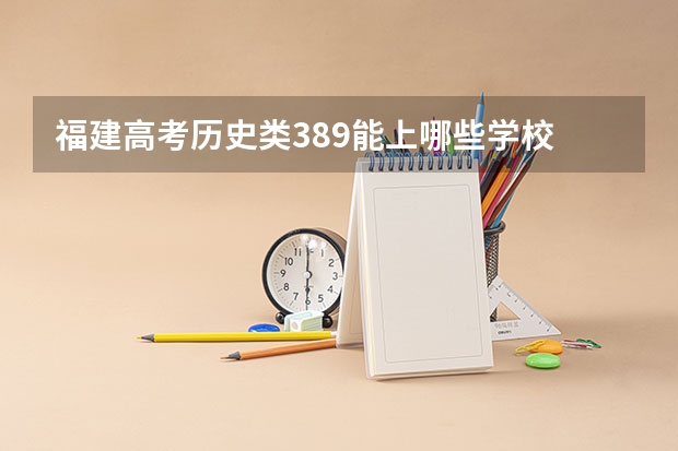 福建高考历史类389能上哪些学校