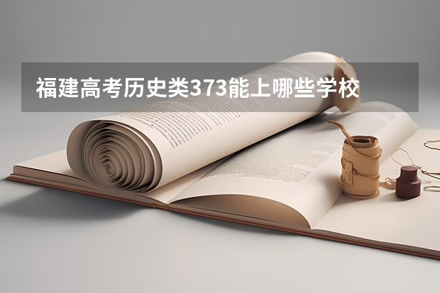 福建高考历史类373能上哪些学校